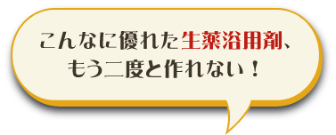 こんなに優れた生薬浴用剤、もう二度と作れない！