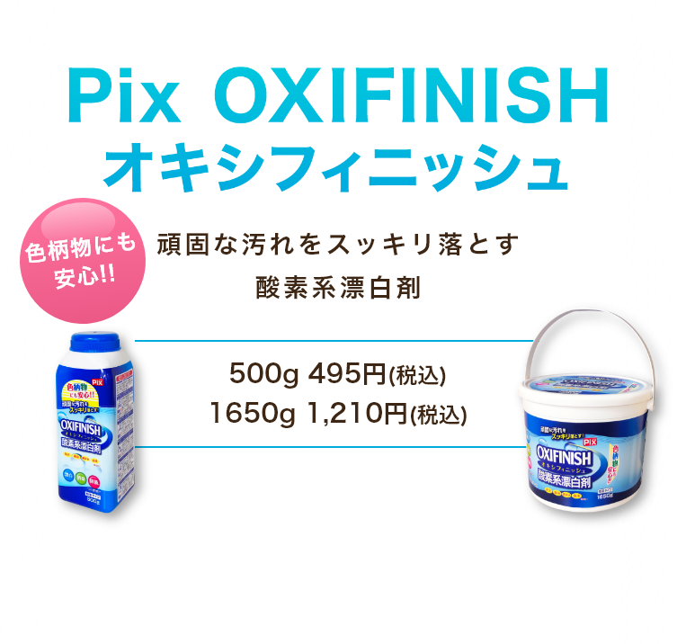 Pix OXIFINISH（オキシフィニッシュ）　頑固な汚れをスッキリ落とす酸素系漂白剤　500g 495円(税込) 1650g 1,210円(税込)