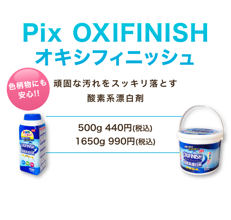 Pix OXIFINISH（オキシフィニッシュ）　頑固な汚れをスッキリ落とす酸素系漂白剤　500g 495円(税込) 1650g 1,210円(税込)