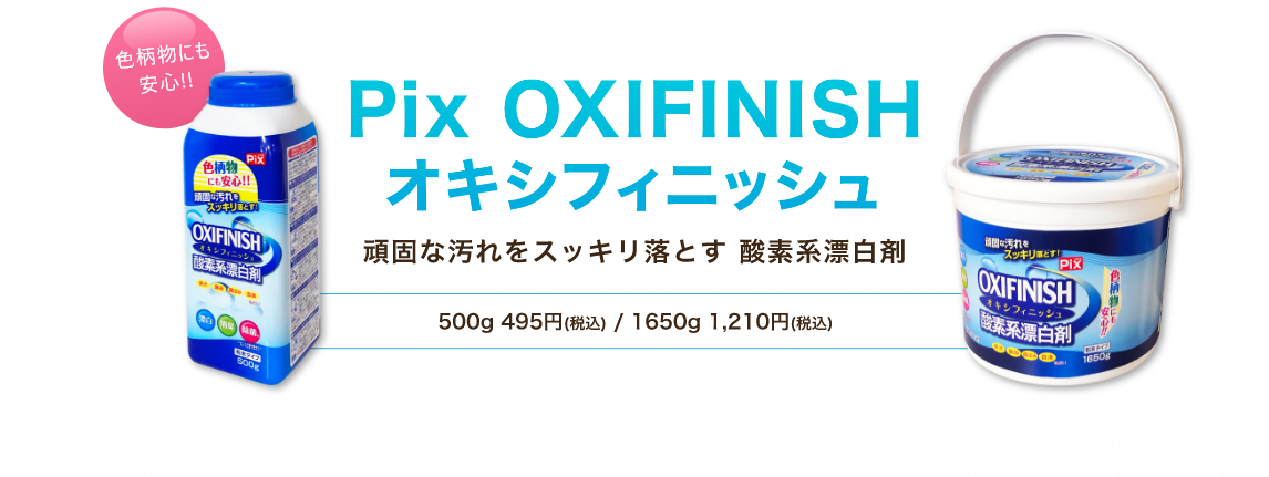Pix OXIFINISH（オキシフィニッシュ）　頑固な汚れをスッキリ落とす酸素系漂白剤　500g 495円(税込) 1650g 1,210円(税込)