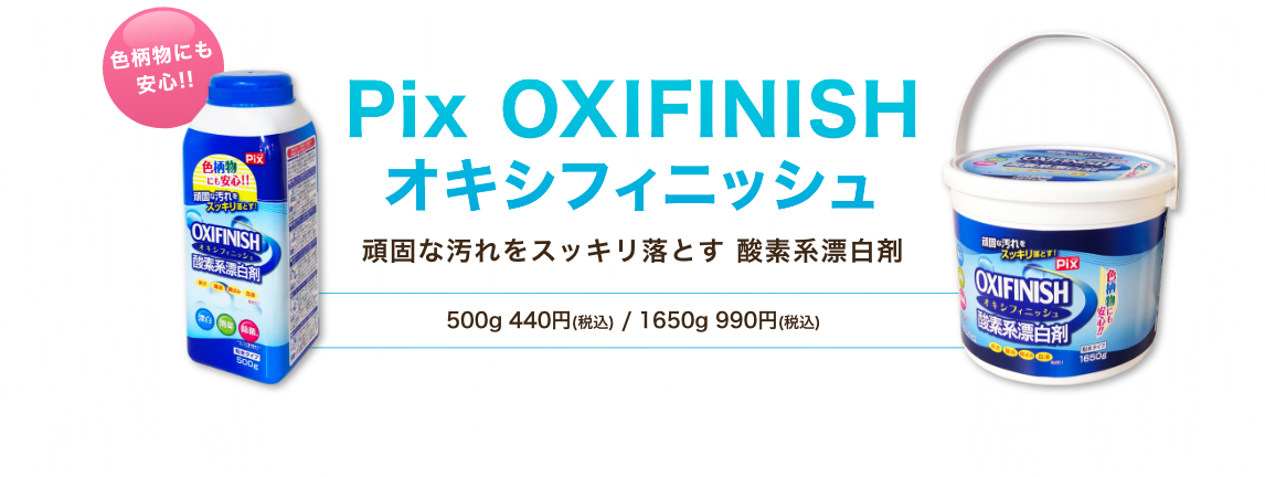 Pix OXIFINISH（オキシフィニッシュ）　頑固な汚れをスッキリ落とす酸素系漂白剤　500g 440円(税込) 1650g 990円(税込)