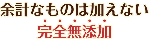 余計なものは加えない完全無添加