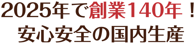 2025年で創業140年！安心安全の国内生産