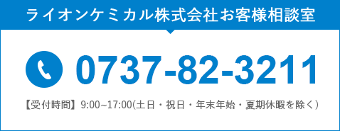 ライオンケミカル株式会社お客様相談室 【電話番号】0737-82-3211 【受付時間】9:00~17:00(土日・祝日・年末年始・夏期休暇を除く)